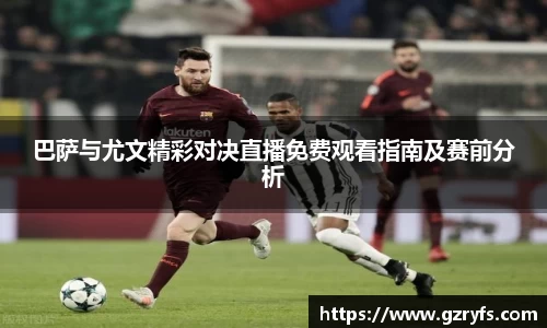 巴萨与尤文精彩对决直播免费观看指南及赛前分析