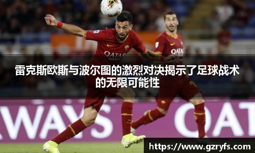 雷克斯欧斯与波尔图的激烈对决揭示了足球战术的无限可能性