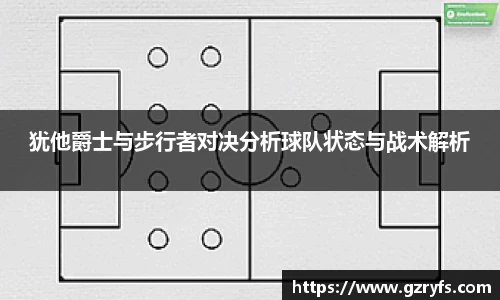 犹他爵士与步行者对决分析球队状态与战术解析