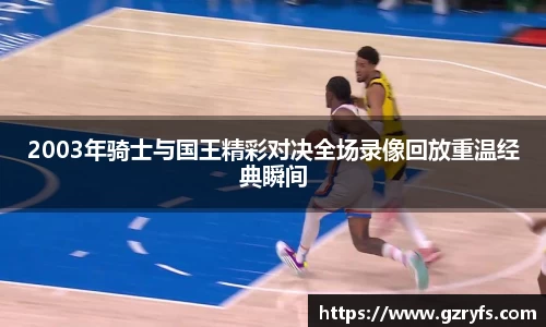 2003年骑士与国王精彩对决全场录像回放重温经典瞬间