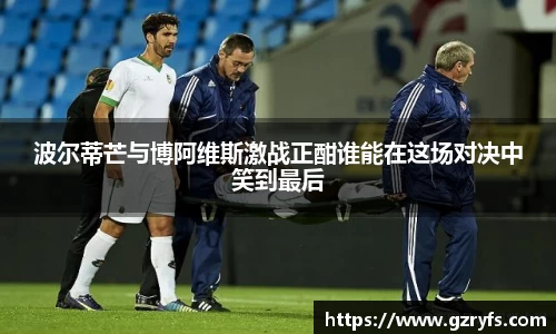 波尔蒂芒与博阿维斯激战正酣谁能在这场对决中笑到最后