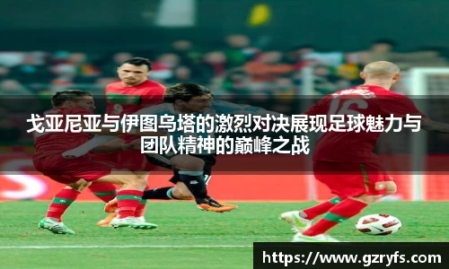 戈亚尼亚与伊图乌塔的激烈对决展现足球魅力与团队精神的巅峰之战